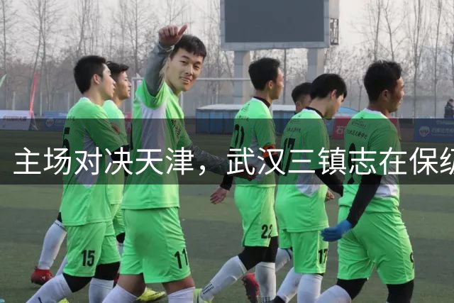 主场对决天津，武汉三镇志在保级关键战