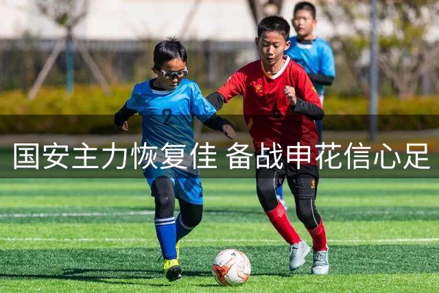 国安主力恢复佳 备战申花信心足