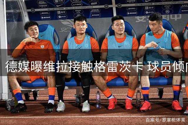 德媒曝维拉接触格雷茨卡 球员倾向欧洲主流联赛