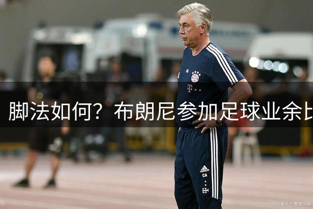 脚法如何？布朗尼参加足球业余比赛 场边耐心为球迷签名