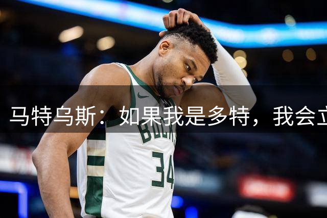 马特乌斯：如果我是多特，我会立即满足科隆对马拉的要价