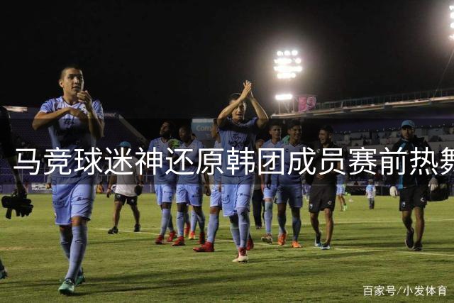 马竞球迷神还原韩团成员赛前热舞 西甲揭幕战再现欢乐瞬间